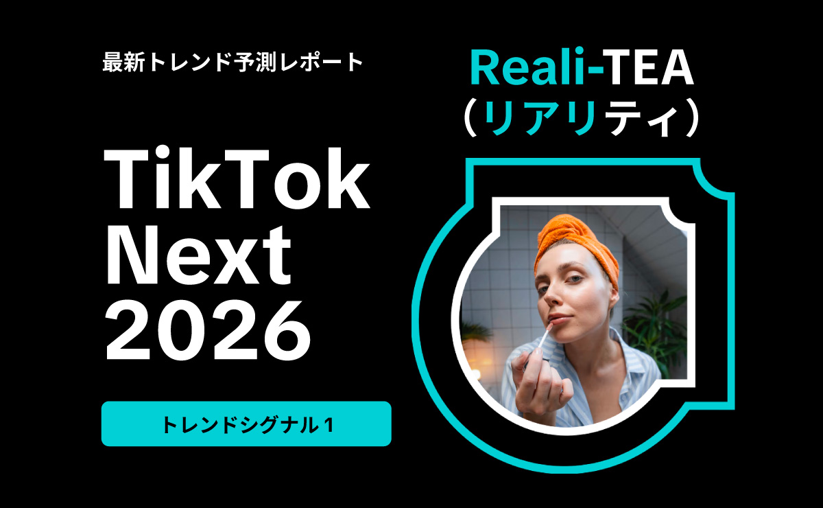 なぜ今「リアリティ」がブランドへの信頼を高めるのか ― 最新トレンド予測レポート「TikTok Next 2026」解説① なぜ今「リアリティ」がブランドへの信頼を高めるのか ― 最新トレンド予測レポート「TikTok Next 2026」解説①