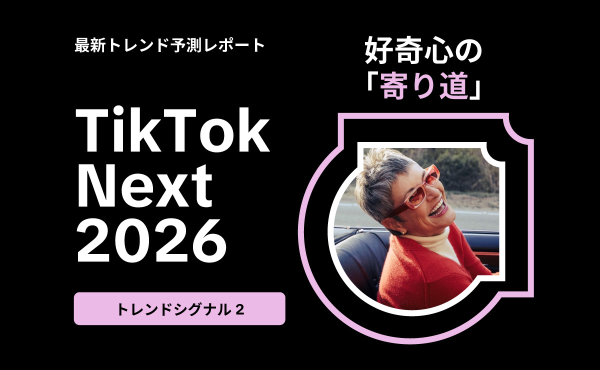 好奇心の「寄り道」が検討層の拡大につながる ― 最新トレンド予測レポート「TikTok Next 2026」解説② 好奇心の「寄り道」が検討層の拡大につながる ― 最新トレンド予測レポート「TikTok Next 2026」解説②