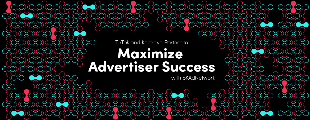 cover tiktok-kochava-skadnetwork-maximize-advertiser-success