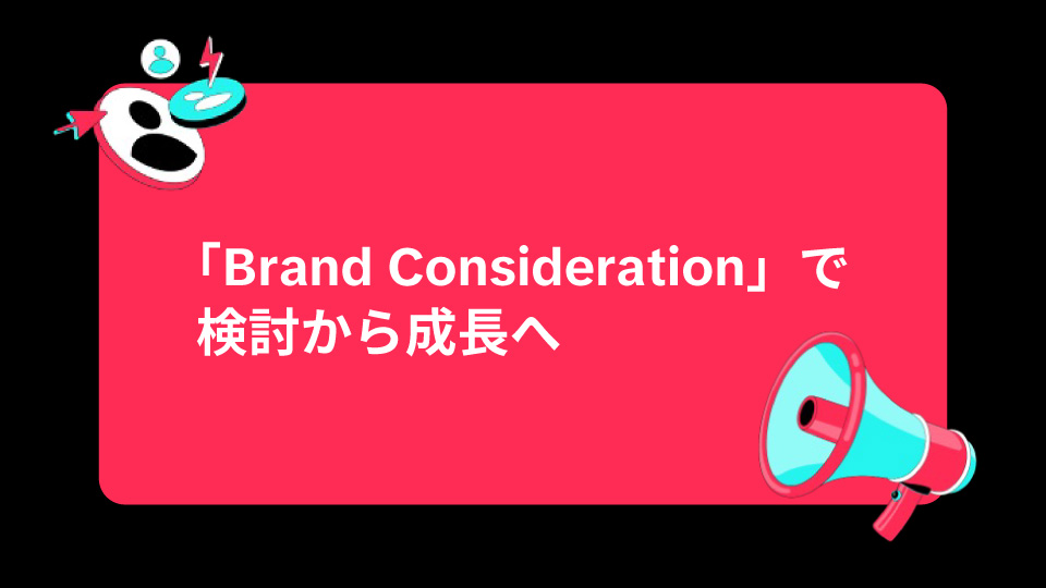 「Brand Consideration」で検討フェーズを強化！ブランド成長を加速する最新アップデート速報
